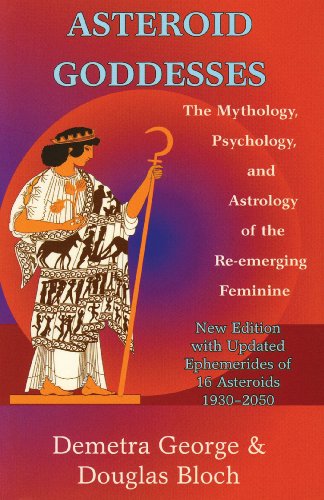 ASTEROID GODDESSES: THE MYTHOLOGY, PSYCHOLOGY AND ASTROLOGY OF THE RE-EMERGING FEMININE by Demetra George and Douglas Bloch