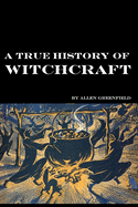 A TRUE HISTORY OF WITCHCRAFT by T Allen H Greenfield