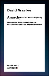 ANARCHY- IN A MANNER OF SPEAKING: Conversations with Mehdi Belhaj Kacem, Nika Dubrovsky, and Assia Turquier-Zauberman  by David Graeber