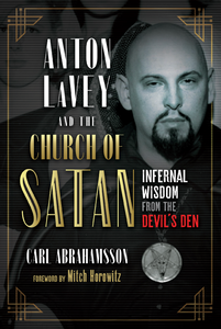 ANTON LAVEY AND THE CHURCH OF SATAN: Infernal Wisdom from the Devil's Den  by Carl Abrahamsson