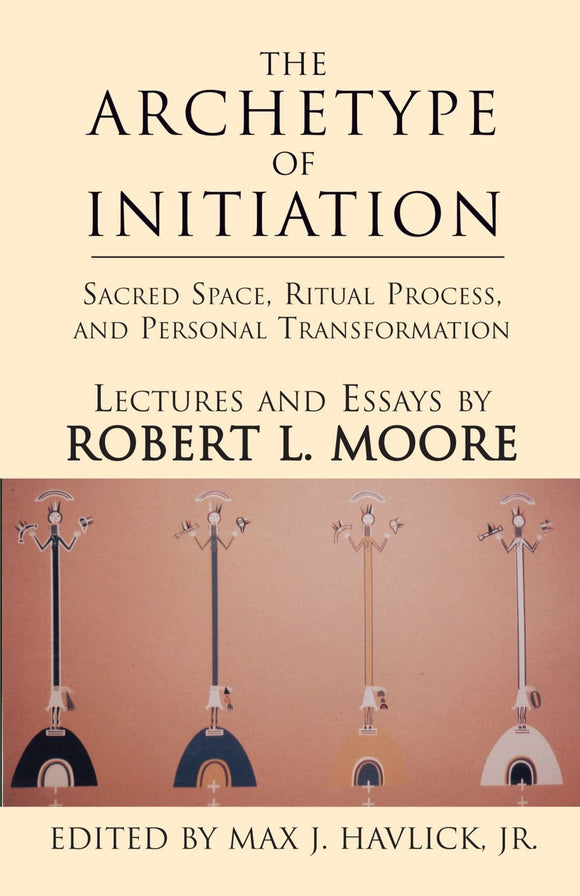 THE ARCHETYPE OF INITIATION: Sacred Space, Ritual Process and Personal Transformation  by Robert L. Moore (hardcover)