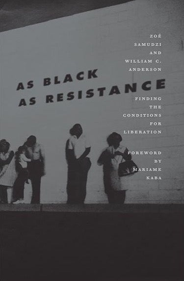 AS BLACK AS RESISTANCE: Finding the Conditions for Liberation by Zoé Samudzi and William C. Anderson