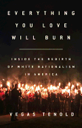 EVERYTHING YOU LOVE WILL BURN: Inside the Rebirth of White Nationalism in America by Vegas Tenold