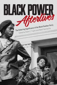 BLACK POWER AFTERLIVES: The Enduring Significance of the Black Panther Party   by Diane Fujino