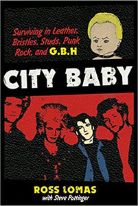 CITY BABY: SURVIVING IN LEATHER, BRISTLES, STUDS, PUNK ROCK, AND G.B.H. by Ross Lomas