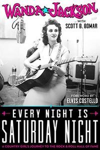 EVERY NIGHT IS SATURDAY NIGHT: A Country Girl's Journey to the Rock & Roll Hall of Fame by Wanda Jackson with Scott B. Bomar