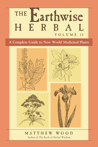 EARTHWISE HERBAL, Volume Two: A Complete Guide to New World Medicinal Plants by Matthew Wood