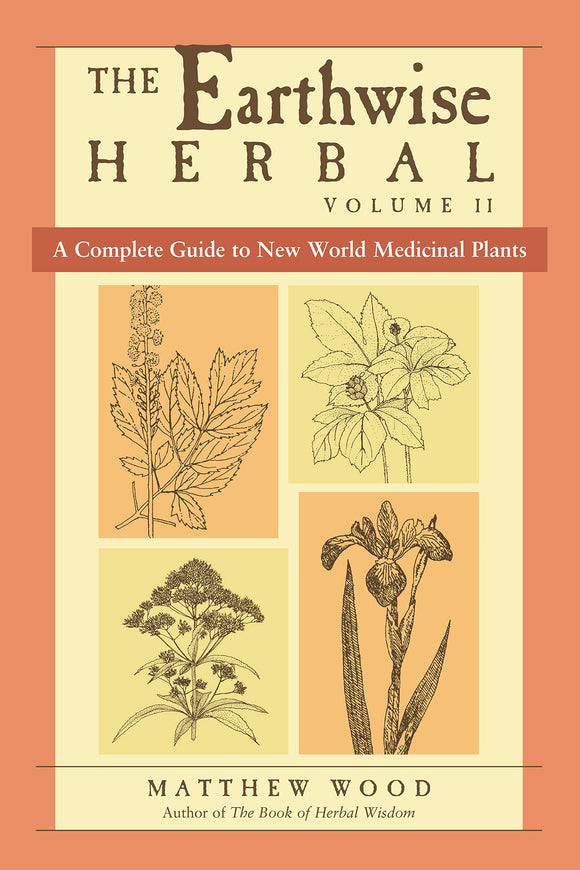 EARTHWISE HERBAL, Volume Two: A Complete Guide to New World Medicinal Plants by Matthew Wood