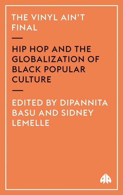 THE VINYL AIN'T FINAL: Hip Hop and the Globalization of Black Popular Culture  ed. Dipannita Basu & Sidney Lemelle