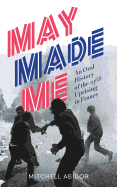MAY MADE ME: An Oral History of the 1968 Uprising in France by Mitchell Abidor