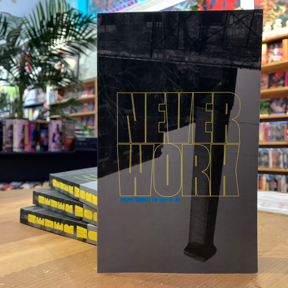 NEVER WORK: Essays Against the Sale of Life