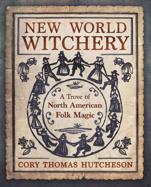 NEW WORLD WITCHERY: A Trove of North American Folk Magic  by Cory Thomas Hutcheson