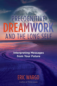 PRECOGNITIVE DREAMWORK AND THE LONG SELF: Interpreting Messages from Your Future  by Eric Wargo