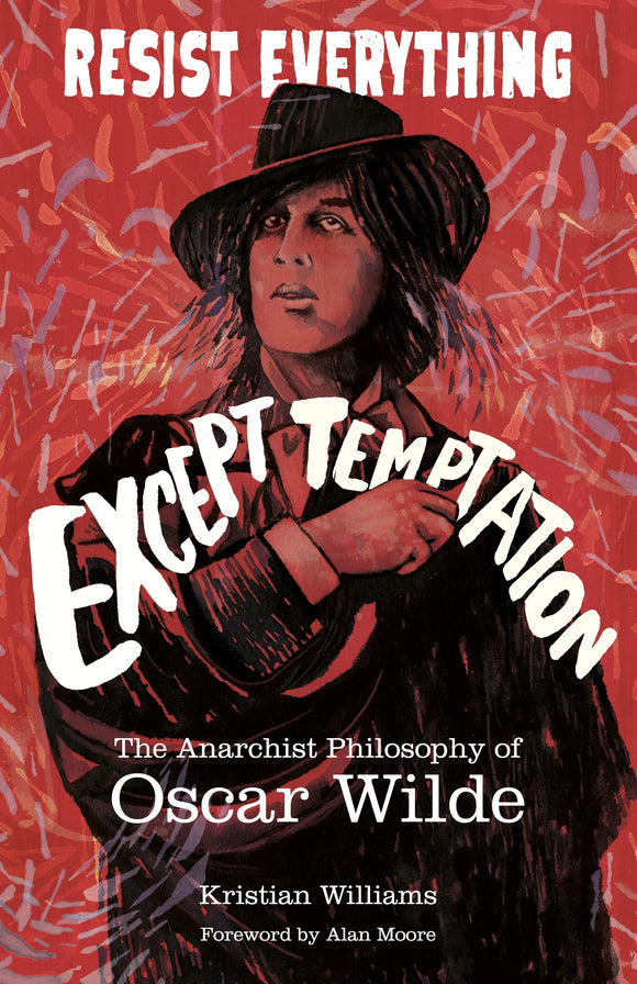 RESIST EVERYTHING EXCEPT TEMPTATION: The Anarchist Philosophy of Oscar Wilde by Kristian Williams