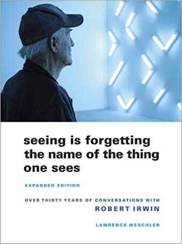 SEEING IS FORGETTING THE NAME OF THE THING ONE SEES- Over Thirty Years of Conversations with Robert Irwin by Lawrence Weschler (used)
