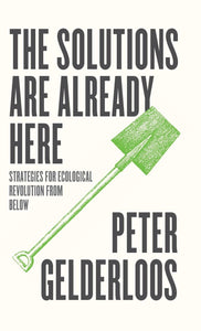 SOLUTIONS ARE ALREADY HERE: Strategies of Ecological Revolution from Below  by Peter Gelderloos