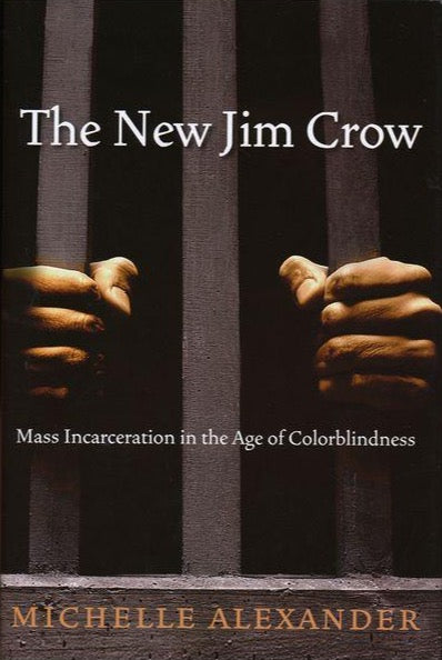 THE NEW JIM CROW: Mass Incarceration in the Age of Colorblindness by Michelle Alexander