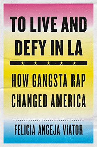 TO LIVE AND DEFY IN L.A.: How Gangsta Rap Changed America by Felicia Angeja Viator