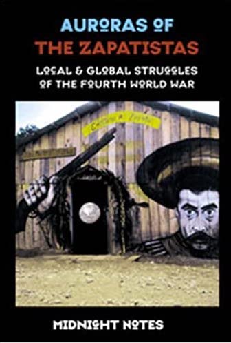 AURORAS OF THE ZAPATISTAS: Local and Global Struggles of the Fourth World War by Midnight Notes