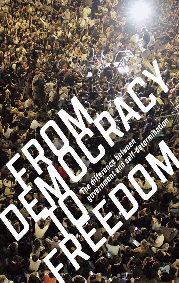 FROM DEMOCRACY TO FREEDOM: THE DIFFERENCE BETWEEN GOVERNMENT AND SELF-DETERMINATION by CrimethInc.