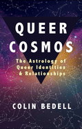 QUEER COSMOS: The Astrology of Queer Identities & Relationships by Colin Bedell