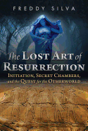 THE LOST ART OF RESURRECTION: Initiation, Secret Chambers, and the Quest for the Otherworld by Freddy Silva