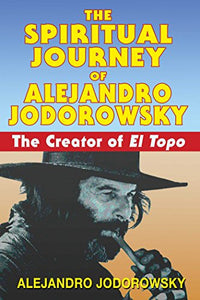 THE SPIRITUAL JOURNEY OF ALEJANDRO JODOROWSKY by Alejandro Jodorowsky
