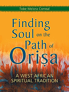 FINDING SOUL ON THE PATH OF ORISA: A West African Spiritual Tradition by Tobe Melora Correal