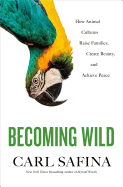 BECOMING WILD: How Animal Cultures Raise Families, Create Beauty, and Achieve Peace by Carl Safina -hardcover